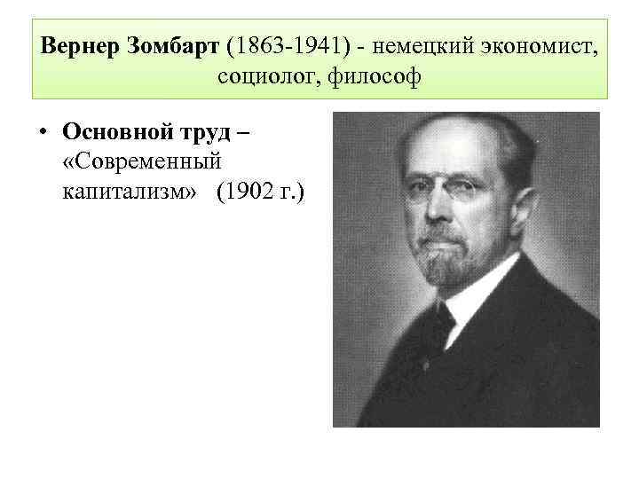 Вернер Зомбарт (1863 1941) немецкий экономист, социолог, философ • Основной труд – «Современный капитализм»