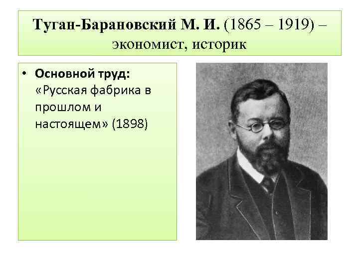 Туган-Барановский М. И. (1865 – 1919) – экономист, историк • Основной труд: «Русская фабрика