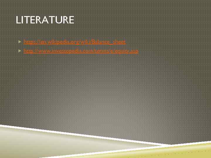 LITERATURE https: //en. wikipedia. org/wiki/Balance_sheet http: //www. investopedia. com/terms/e/equity. asp 