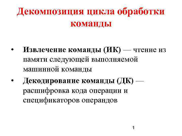 Декомпозиция цикла обработки команды • • Извлечение команды (ИК) — чтение из памяти следующей