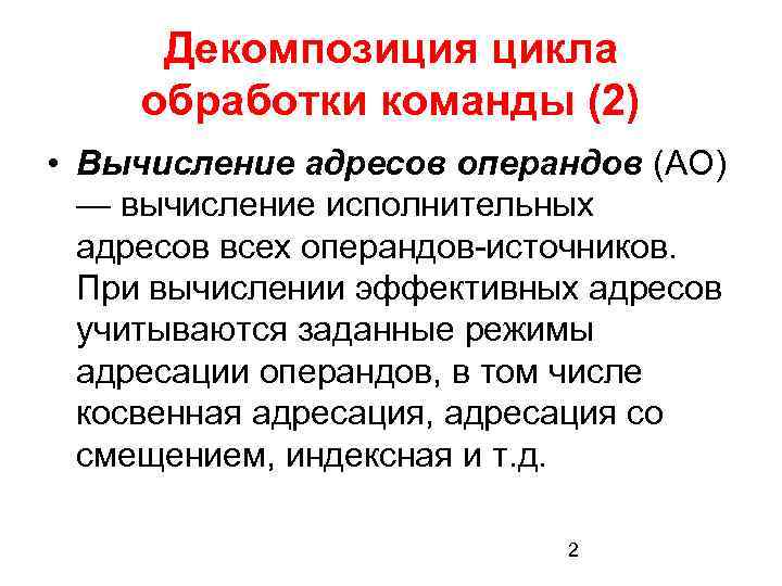 Декомпозиция цикла обработки команды (2) • Вычисление адресов операндов (АО) — вычисление исполнительных адресов