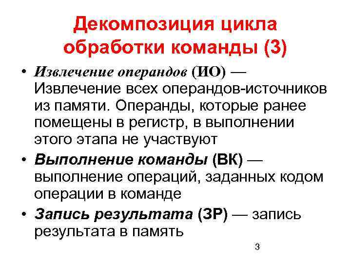 Декомпозиция цикла обработки команды (3) • Извлечение операндов (ИО) — Извлечение всех операндов-источников из