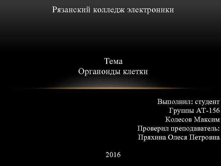 Рязанский колледж электроники Тема Органоиды клетки Выполнил: студент Группы АТ-156 Колесов Максим Проверил преподаватель: