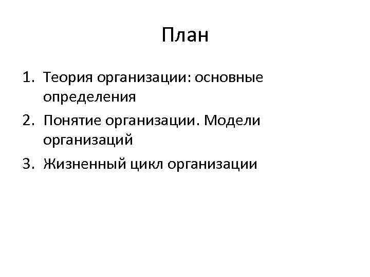 План 1. Теория организации: основные определения 2. Понятие организации. Модели организаций 3. Жизненный цикл