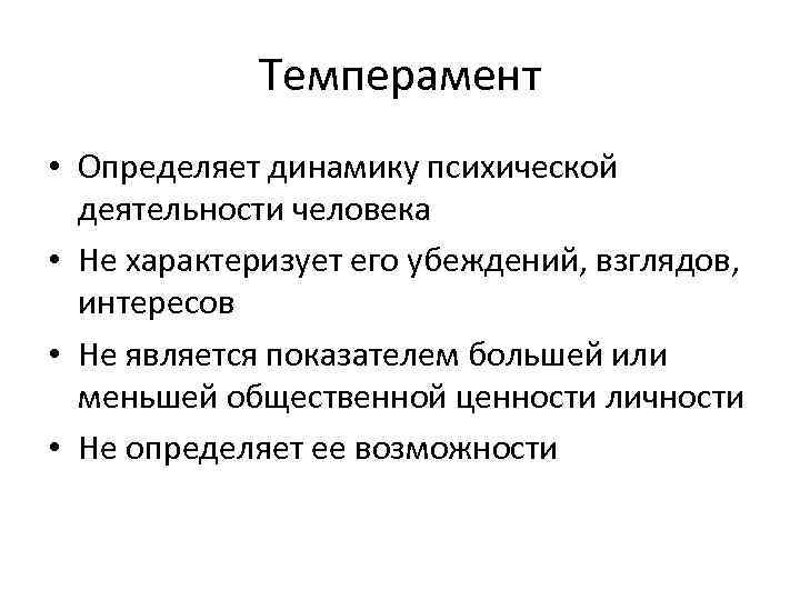 Темперамент • Определяет динамику психической деятельности человека • Не характеризует его убеждений, взглядов, интересов