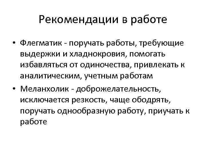 Рекомендации в работе • Флегматик - поручать работы, требующие выдержки и хладнокровия, помогать избавляться