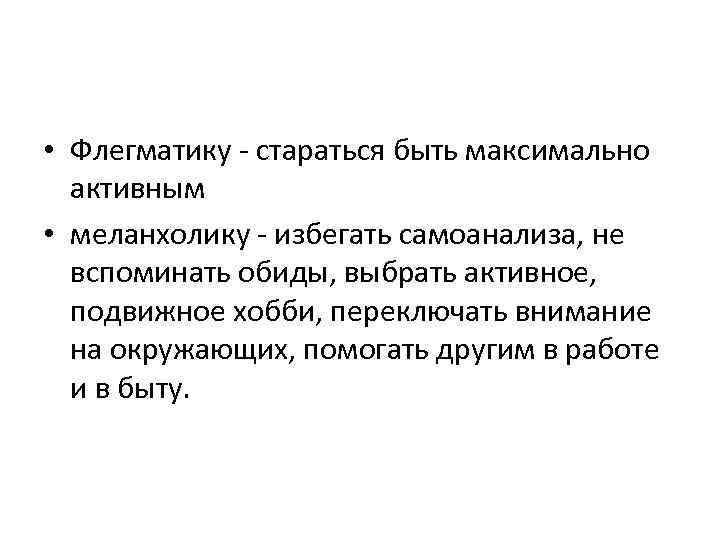  • Флегматику - стараться быть максимально активным • меланхолику - избегать самоанализа, не