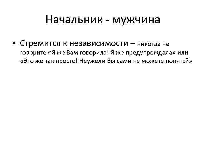 Начальник - мужчина • Стремится к независимости – никогда не говорите «Я же Вам