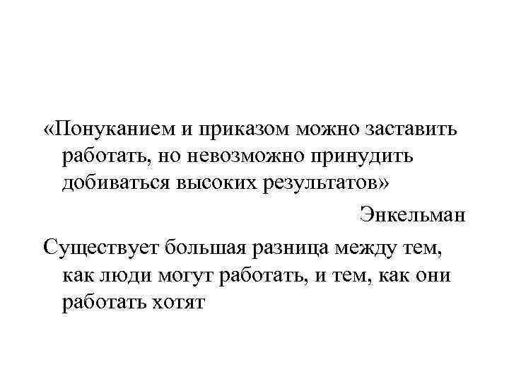  «Понуканием и приказом можно заставить работать, но невозможно принудить добиваться высоких результатов» Энкельман