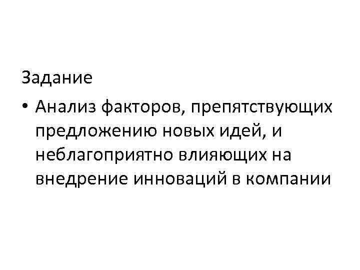 Задание • Анализ факторов, препятствующих предложению новых идей, и неблагоприятно влияющих на внедрение инноваций