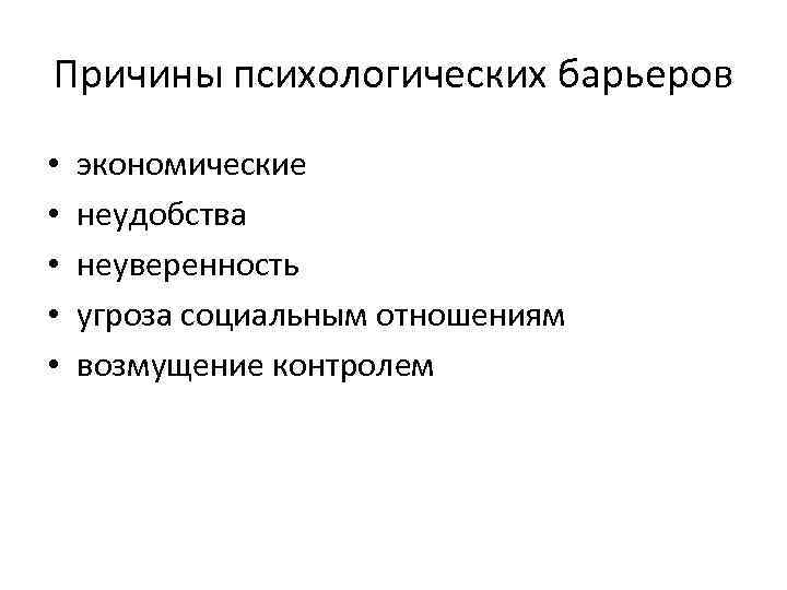 Причины психологических барьеров • • • экономические неудобства неуверенность угроза социальным отношениям возмущение контролем