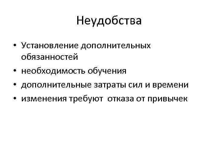 Неудобства • Установление дополнительных обязанностей • необходимость обучения • дополнительные затраты сил и времени