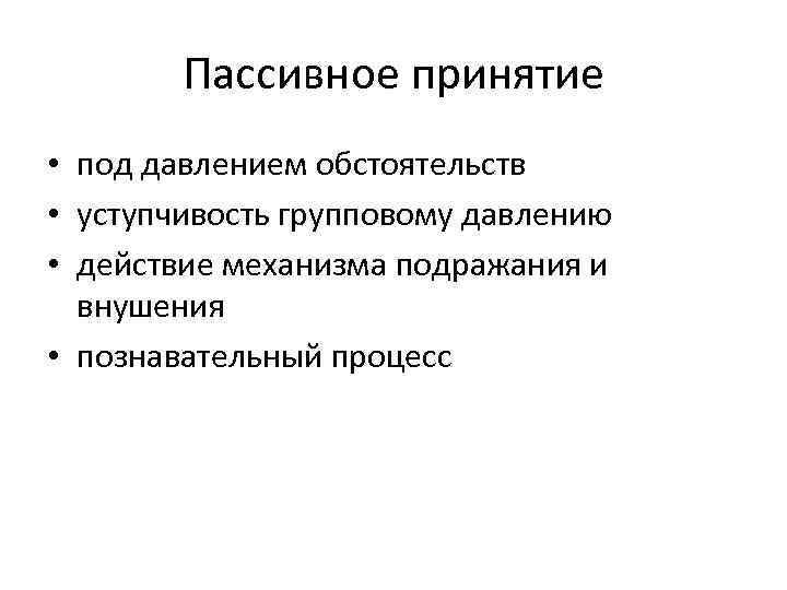 Пассивное принятие • под давлением обстоятельств • уступчивость групповому давлению • действие механизма подражания