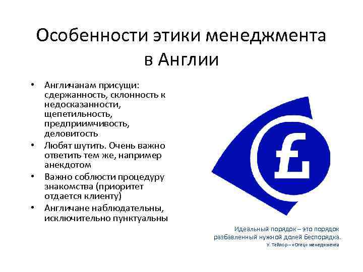 Особенности этики менеджмента в Англии • Англичанам присущи: сдержанность, склонность к недосказанности, щепетильность, предприимчивость,
