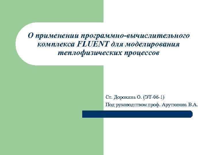 О применении программно-вычислительного комплекса FLUENT для моделирования теплофизических процессов Ст. Дорохина О. (ЭТ-06 -1)