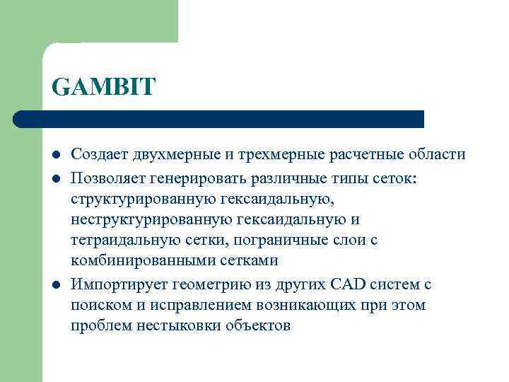 GAMBIT l l l Создает двухмерные и трехмерные расчетные области Позволяет генерировать различные типы