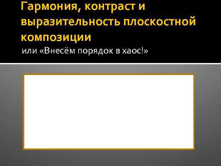 Гармония, контраст и выразительность плоскостной композиции или «Внесём порядок в хаос!» 