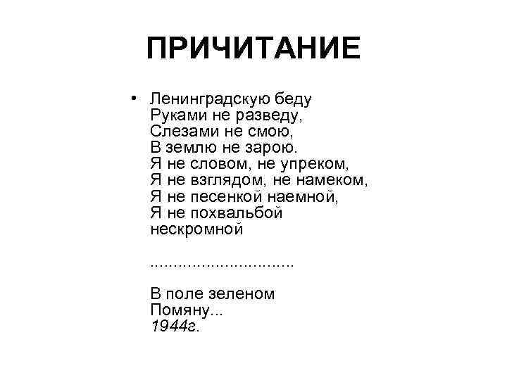 ПРИЧИТАНИЕ • Ленинградскую беду Руками не разведу, Слезами не смою, В землю не зарою.