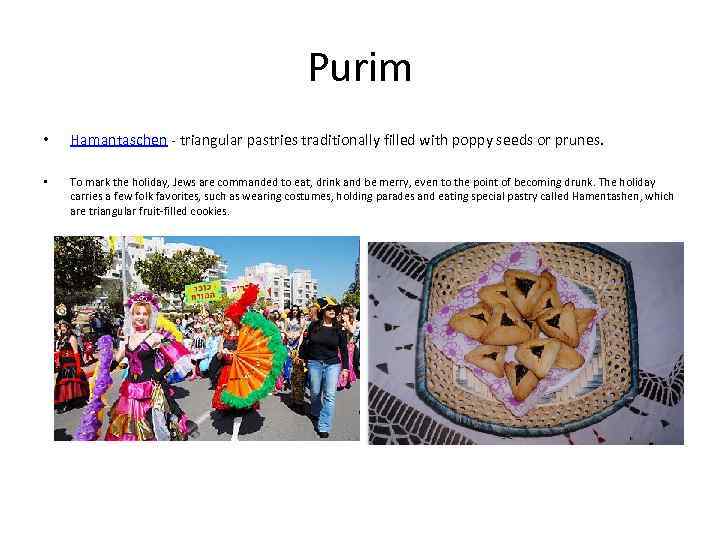 Purim • Hamantaschen - triangular pastries traditionally filled with poppy seeds or prunes. •