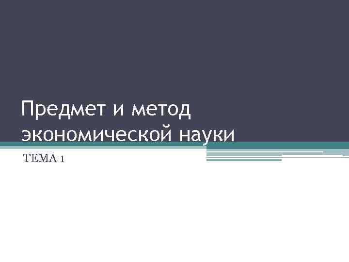 Предмет и метод экономической науки ТЕМА 1 