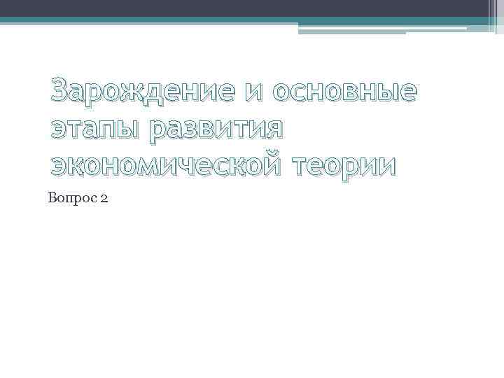 Зарождение и основные этапы развития экономической теории Вопрос 2 