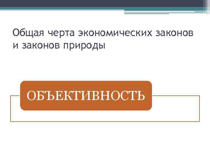 Общая черта экономических законов и законов природы ОБЪЕКТИВНОСТЬ 