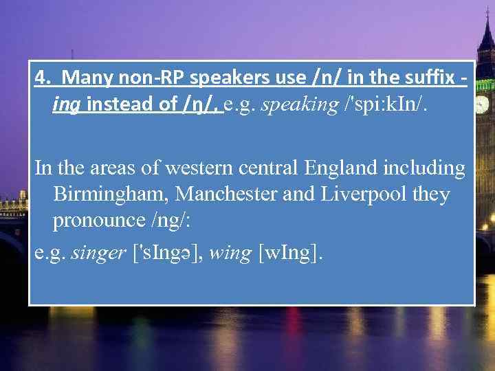 4. Many non-RP speakers use /n/ in the suffix ing instead of /ŋ/, e.