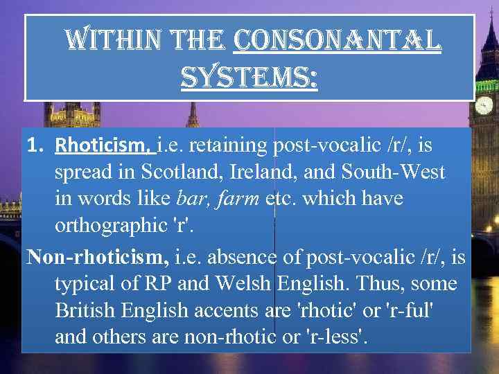  Within the consonantal systems: 1. Rhoticism, i. e. retaining post-vocalic /r/, is spread