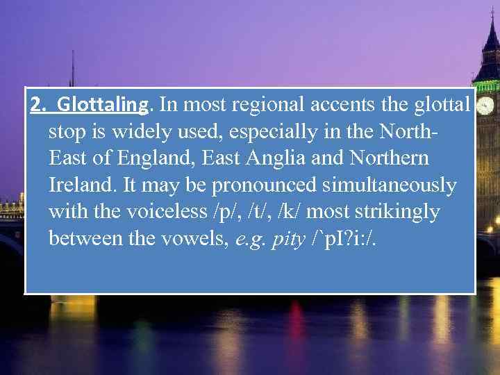 2. Glottaling. In most regional accents the glottal stop is widely used, especially in