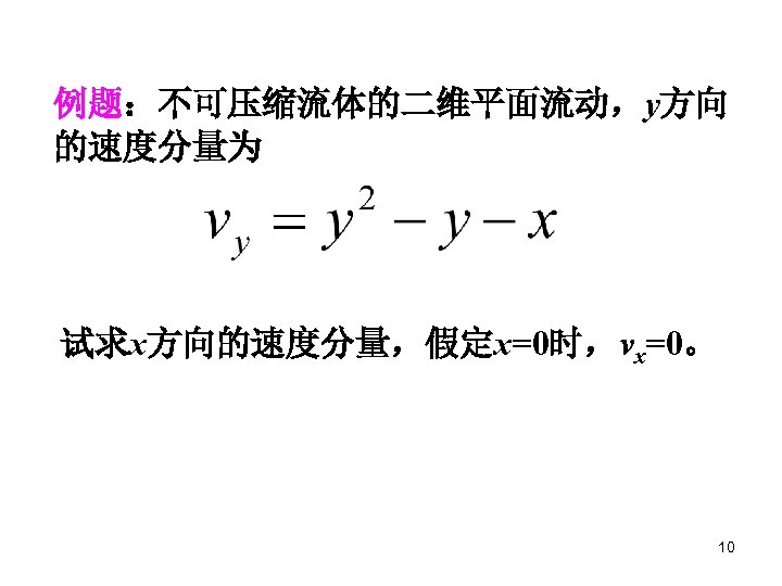 例题：不可压缩流体的二维平面流动，y方向 的速度分量为 试求x方向的速度分量，假定x=0时，vx=0。 10 