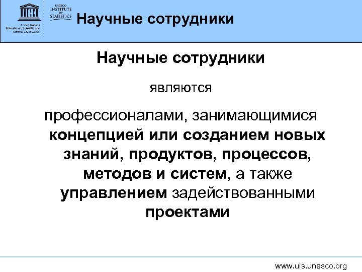 Научные сотрудники являются профессионалами, занимающимися концепцией или созданием новых знаний, продуктов, процессов, методов и