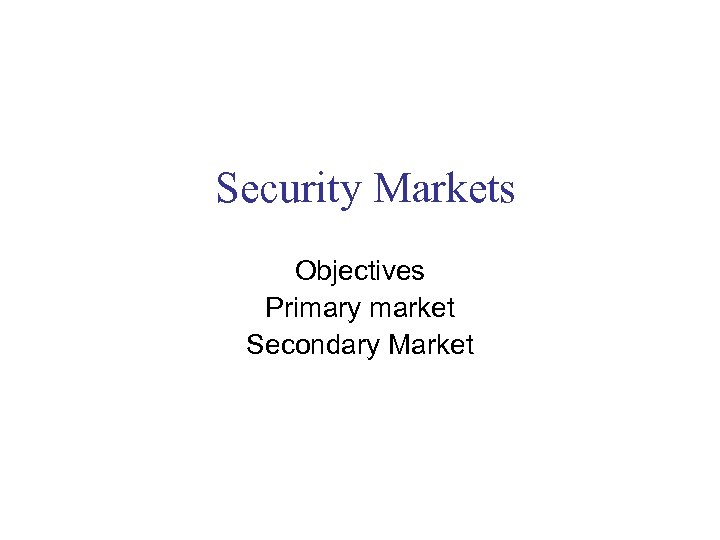 Security Markets Objectives Primary market Secondary Market 