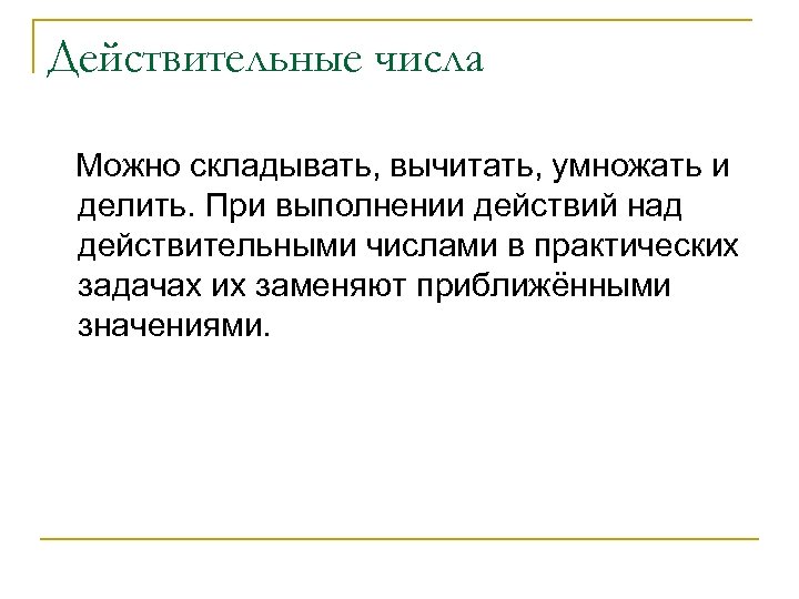 Действительные числа Можно складывать, вычитать, умножать и делить. При выполнении действий над действительными числами