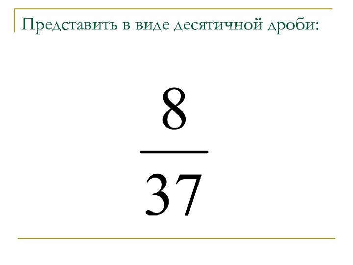 Представить в виде десятичной дроби: 