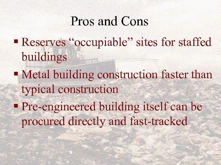 Pros and Cons § Reserves “occupiable” sites for staffed buildings § Metal building construction