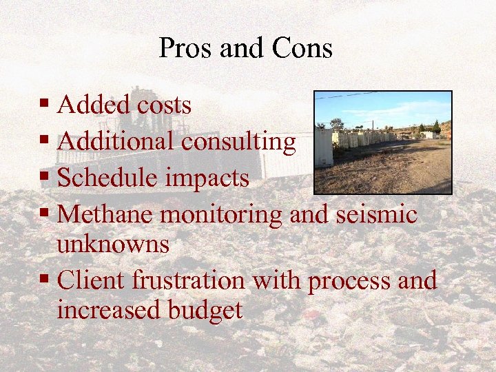 Pros and Cons § Added costs § Additional consulting § Schedule impacts § Methane