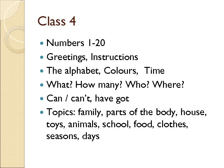 Class 4 Numbers 1 -20 Greetings, Instructions The alphabet, Colours, Time What? How many?