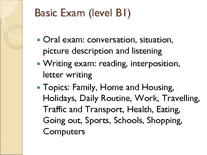 Basic Exam (level B 1) Oral exam: conversation, situation, picture description and listening Writing