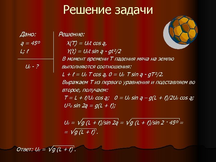Решение задачи Дано: ą = 45º L; ℓ U 0 - ? Решение: X(T)