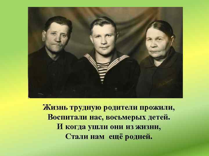 Жизнь трудную родители прожили, Воспитали нас, восьмерых детей. И когда ушли они из жизни,