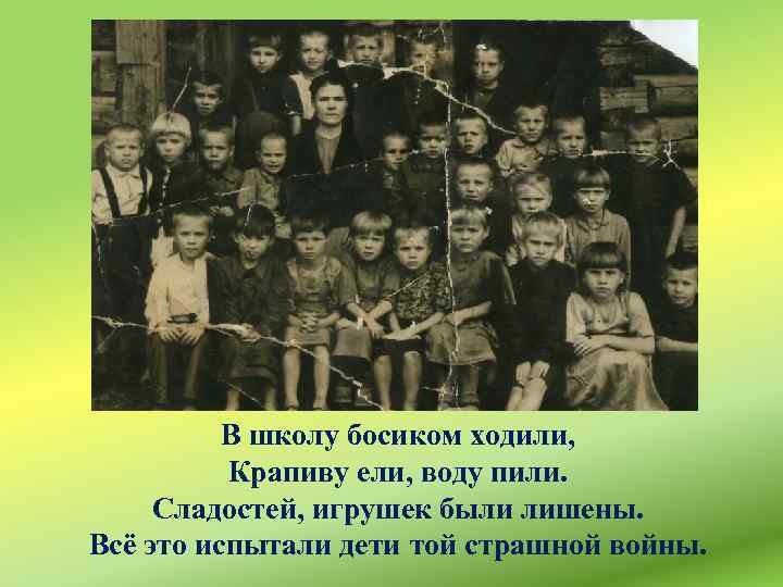 В школу босиком ходили, Крапиву ели, воду пили. Сладостей, игрушек были лишены. Всё это