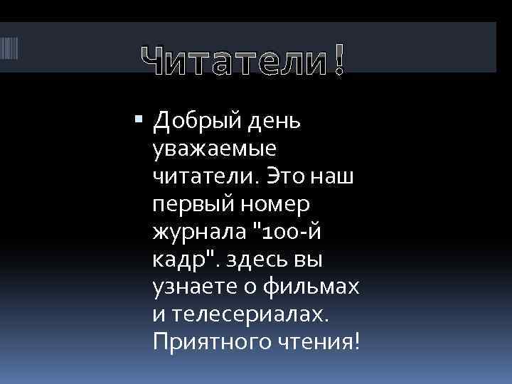 Читатели! Добрый день уважаемые читатели. Это наш первый номер журнала "100 -й кадр". здесь