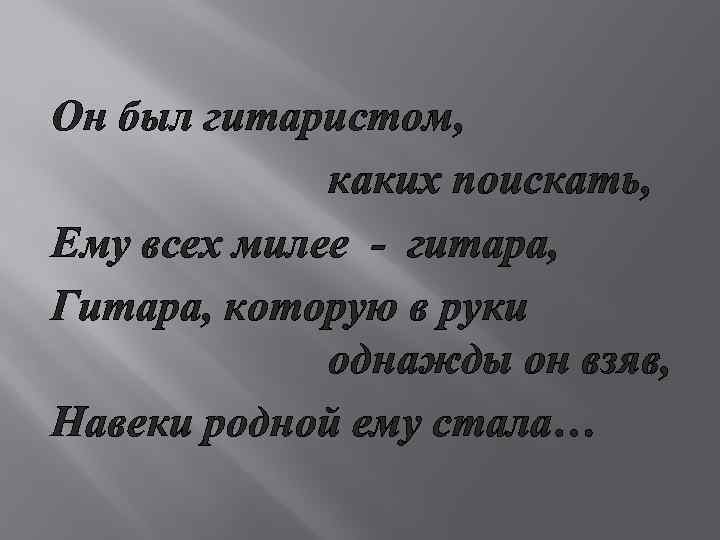 Он был гитаристом, каких поискать, Ему всех милее - гитара, Гитара, которую в руки