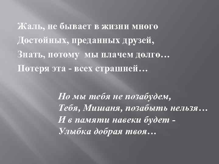 Жаль, не бывает в жизни много Достойных, преданных друзей, Знать, потому мы плачем долго…