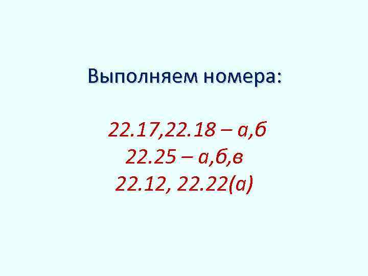 Выполняем номера: 22. 17, 22. 18 – а, б 22. 25 – a, б,