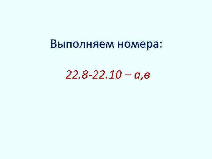 Выполняем номера: 22. 8 -22. 10 – а, в 