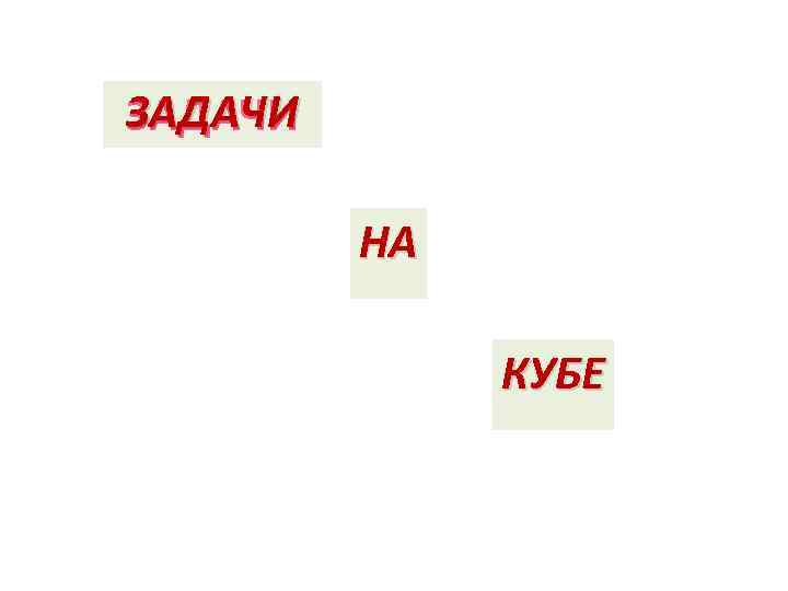 ЗАДАЧИ НА КУБЕ 