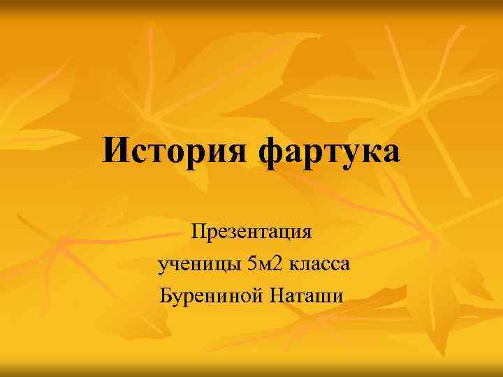 История фартука Презентация ученицы 5 м 2 класса Бурениной Наташи 