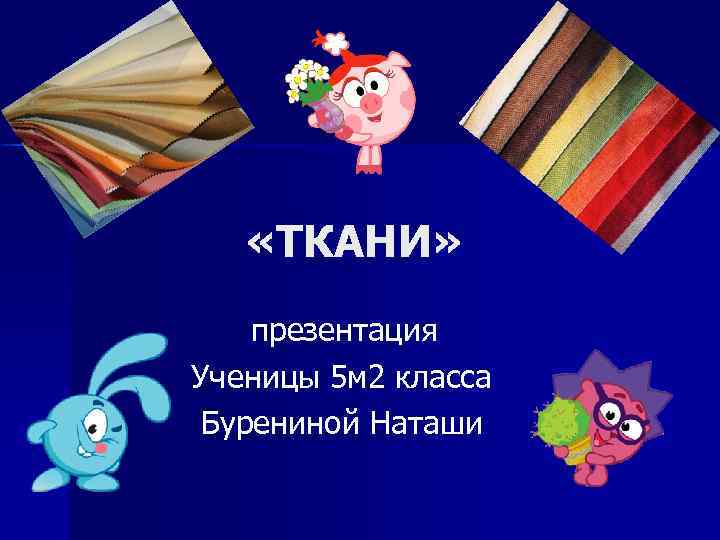  «ТКАНИ» презентация Ученицы 5 м 2 класса Бурениной Наташи 