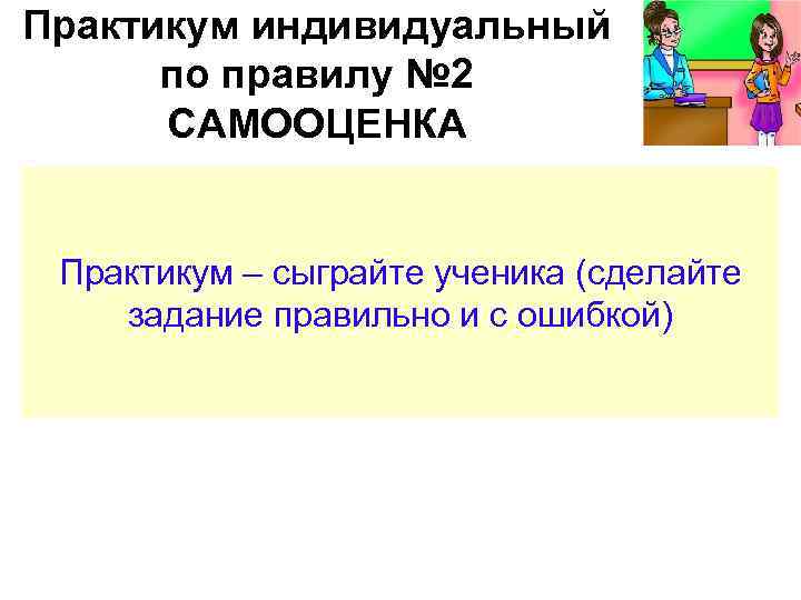 Практикум индивидуальный по правилу № 2 САМООЦЕНКА Практикум – сыграйте ученика (сделайте задание правильно